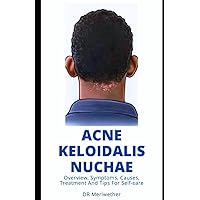 ACNE KELOIDALIS NUCHAE: Overview, Symptoms, Causes, Treatment And Tips For Self-care (DISEASES AND CONDITIONS: A TO Z)