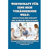 Wirtschaft für eine sich verändernde Welt: Gestaltung der Zukunft des globalen Wohlstands: Economics for a Changing World: Shaping the Future of Global Prosperity (Finance) (German Edition) Wirtschaft für eine sich verändernde Welt: Gestaltung der Zukunft des globalen Wohlstands: Economics for a Changing World: Shaping the Future of Global Prosperity (Finance) (German Edition) Kindle Paperback