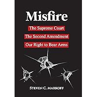 Misfire: The Supreme Court, the Second Amendment, and Our Right to Bear Arms