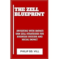 THE ZELL BLUEPRINT: “INVESTING WITH IMPACT: SAM ZELL STRATEGIES FOR BUSINESS SUCCESS AND SOCIAL IMPACT” THE ZELL BLUEPRINT: “INVESTING WITH IMPACT: SAM ZELL STRATEGIES FOR BUSINESS SUCCESS AND SOCIAL IMPACT” Paperback Kindle