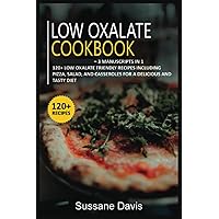 Low Oxalate Cookbook: 3 Manuscripts in 1 – 120+ Low oxalate - friendly recipes including Pizza, Salad, and Casseroles for a delicious and tasty diet