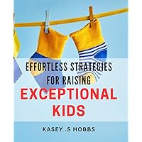 Effortless Strategies for Raising Exceptional Kids: Unlock the secrets to raising exceptional children with ease.