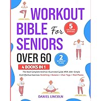 WORKOUT BIBLE FOR SENIORS OVER 60 [4 BOOKS IN 1]: THE MOST COMPLETE AND FULL ILLUSTRATED GUIDE WITH 200+ SIMPLE AND EFFECTIVE EXERCISES: STRETCHING + BALANCE + CHAIR YOGA + WALL PILATES