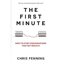 The First Minute: How to Start Conversations That Get Results (Business Communication Skills Books)
