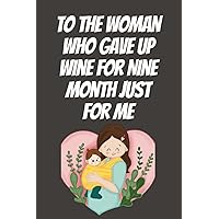 birthday gifts for mom:'To The Woman who Gave Up Wine For Nine Month Just For Me', present for her she 'll love: gifts for her ,make her happy birthday gifts for mom:'To The Woman who Gave Up Wine For Nine Month Just For Me', present for her she 'll love: gifts for her ,make her happy Paperback
