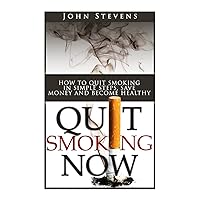 Quit Smoking Now!: How To Stop Smoking In Simple Steps, Save Money And Become Healthy Quit Smoking Now!: How To Stop Smoking In Simple Steps, Save Money And Become Healthy Paperback