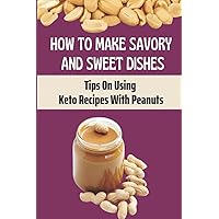 How To Make Savory And Sweet Dishes: Tips On Using Keto Recipes With Peanuts