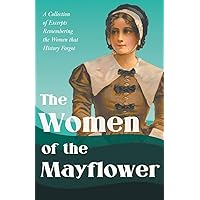 The Women of the Mayflower: A Collection of Excerpts Remembering the Women that History Forgot