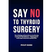Say No to Thyroid Surgery: How technology and innovation are transforming treatment for thyroid disease — helping patients avoid surgery and preserve quality of life. Say No to Thyroid Surgery: How technology and innovation are transforming treatment for thyroid disease — helping patients avoid surgery and preserve quality of life. Paperback Kindle