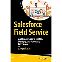 Salesforce Field Service: A Beginner’s Guide to Creating, Managing, and Automating Field Service Salesforce Field Service: A Beginner’s Guide to Creating, Managing, and Automating Field Service Paperback Kindle