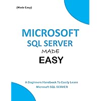 MICROSOFT SQL SERVER MADE EASY: A beginners handbook to easily learn Microsoft SQL server (LEARN MICROSOFT SQL SERVER EASILY) (Programming Ebooks 8)