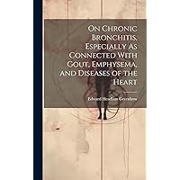 On Chronic Bronchitis, Especially As Connected With Gout, Emphysema, and Diseases of the Heart On Chronic Bronchitis, Especially As Connected With Gout, Emphysema, and Diseases of the Heart Hardcover Paperback