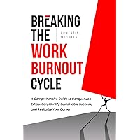 Breaking the Work Burnout Cycle: A Comprehensive Guide to Conquer Job Exhaustion, Identify Sustainable Success, and Revitalize Your Career (From ... Work Burnout and Building Resilience Series)