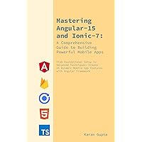Mastering Angular-15 and Ionic-7: A Comprehensive Guide to Building Your First Powerful Mobile App: Foundational Setup to Advanced Techniques: Build 25 Dynamic App Features with Angular Framework