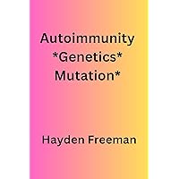 Autoimmunity*Genetics*Mutation* By Hayden Freeman Autoimmunity*Genetics*Mutation* By Hayden Freeman Kindle Paperback