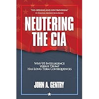Neutering the CIA: Why US Intelligence Versus Trump Has Long-Term Consequences Neutering the CIA: Why US Intelligence Versus Trump Has Long-Term Consequences Paperback Kindle Hardcover