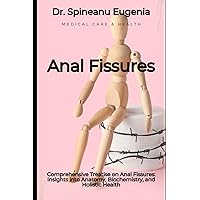 Comprehensive Treatise on Anal Fissures: Insights into Anatomy, Biochemistry, and Holistic Health (Medical care and health)