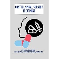 Control Spinal Surgery Treatment: Effects Your Spine And How You Can Treat Spinal Ailments