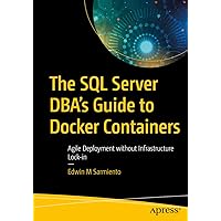 The SQL Server DBA’s Guide to Docker Containers: Agile Deployment without Infrastructure Lock-in The SQL Server DBA’s Guide to Docker Containers: Agile Deployment without Infrastructure Lock-in Kindle Paperback