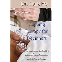 Cupping Therapy for Beginners: An easy to understand practical guide to pain relief using glass vacuums methods of ancient chinese.