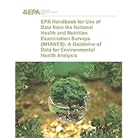 EPA Handbook for Use of Data from the National Health and Nutrition Examination Surveys (NHANES): A Goldmine of Data for Environmental Health Analysis EPA Handbook for Use of Data from the National Health and Nutrition Examination Surveys (NHANES): A Goldmine of Data for Environmental Health Analysis Paperback
