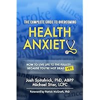 The Complete Guide to Overcoming Health Anxiety: How to Live Life to the Fullest...Because You're Not Dead (Yet) The Complete Guide to Overcoming Health Anxiety: How to Live Life to the Fullest...Because You're Not Dead (Yet) Paperback Kindle