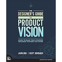 Designer's Guide to Product Vision, The: Learn to build your strategic influence to shape the future Designer's Guide to Product Vision, The: Learn to build your strategic influence to shape the future Paperback Kindle