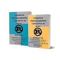 RUST STRUCTS AND RUST ENUMS: A COMPREHENSIVE GUIDE TO STRUCTS AND ENUMS FOR ORGANIZING DATA AND BOOSTING CODE EFFICIENCY - 2 BOOKS IN 1