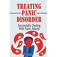 Treating Panic Disorder: Successfully Dealing With Panic Attacks