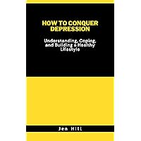 HOW TO CONQUER DEPRESSION : Understanding, Coping, and Building a Healthy Lifestyle HOW TO CONQUER DEPRESSION : Understanding, Coping, and Building a Healthy Lifestyle Kindle Paperback