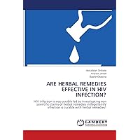 ARE HERBAL REMEDIES EFFECTIVE IN HIV INFECTION?: HIV infection is not curable led to investigating non scientific claims of herbal remedies in Nigeria.HIV infection is curable with herbal remedies! ARE HERBAL REMEDIES EFFECTIVE IN HIV INFECTION?: HIV infection is not curable led to investigating non scientific claims of herbal remedies in Nigeria.HIV infection is curable with herbal remedies! Paperback