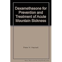 Dexamethasone for Prevention and Treatment of Acute Mountain Sickness Dexamethasone for Prevention and Treatment of Acute Mountain Sickness Paperback