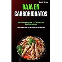 Baja En Carbohidratos: Recetas sabrosas bajas en carbohidratos para principiantes (El mejor libro de cocina bajo en carbohidratos para perder peso) (Spanish Edition)