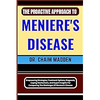 THE PROACTIVE APPROACH TO MENIERE'S DISEASE: Empowering Strategies, Treatment Options, Diagnosis, Coping Mechanisms, And Expert Insights For Conquering The Challenges Of Meniere's Disease THE PROACTIVE APPROACH TO MENIERE'S DISEASE: Empowering Strategies, Treatment Options, Diagnosis, Coping Mechanisms, And Expert Insights For Conquering The Challenges Of Meniere's Disease Paperback Kindle