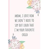 Mom, I love how we don't have to say out loud that i'm your favorite child: Notebook, Blank Journal, funny gift for Mothers day or Birthday.(great alternative to a card)