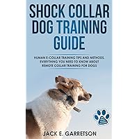 Shock Collar Dog Training Guide: Human E-collar Training Tips and Methods, Everything You Need to Know About Remote Collar Training for Dogs Shock Collar Dog Training Guide: Human E-collar Training Tips and Methods, Everything You Need to Know About Remote Collar Training for Dogs Paperback Kindle