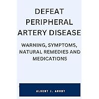 DEFEAT PERIPHERAL ARTERY DISEASE: WARNING, SYMPTOMS, NATURAL REMEDIES AND MEDICATIONS DEFEAT PERIPHERAL ARTERY DISEASE: WARNING, SYMPTOMS, NATURAL REMEDIES AND MEDICATIONS Kindle Paperback