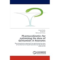 Pharmacokinetics for optimizing the dose of Gentamicin in Neonates: Pharmacokinetic approach for optimizing the dose of Gentamicin in Saudi Neonates during the first week of life Pharmacokinetics for optimizing the dose of Gentamicin in Neonates: Pharmacokinetic approach for optimizing the dose of Gentamicin in Saudi Neonates during the first week of life Paperback