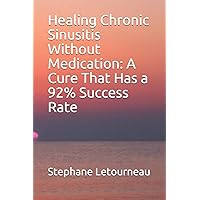 Healing Chronic Sinusitis Without Medication: A Cure That Has a 92% Success Rate Healing Chronic Sinusitis Without Medication: A Cure That Has a 92% Success Rate Paperback Kindle