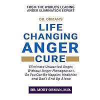 Dr. Orman's Life Changing Anger Cure: Eliminate Unwanted Anger, Without Anger Management, So You Can Be Happier, Healthier, and Don't End Up Alone