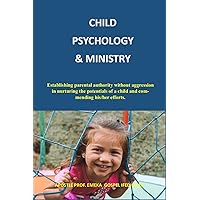 CHILD PSYCHOLOGY & MINISTRY: (Establishing parental authority without aggression in nurturing the potentials of a child and commending his/her efforts)