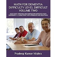 MATH FOR DEMENTIA DIFFICULTY LEVEL DIFFICULT VOLUME TWO: MULTI-DIGIT ADDITION AND SUBTRACTION DEMENTIA MATH WORKBOOK # 2, LARGE PRINT MATH PROBLEMS AND SOLUTIONS