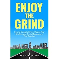Enjoy The Grind: How to Navigate Stress, Master Your Mindset, and Create Happiness in Your Twenties Enjoy The Grind: How to Navigate Stress, Master Your Mindset, and Create Happiness in Your Twenties Paperback Kindle Hardcover