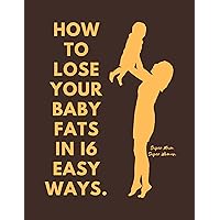 How to lose your baby fat in 16 easy ways: Losing weight gained during pregnancy How to lose your baby fat in 16 easy ways: Losing weight gained during pregnancy Kindle Paperback