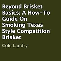 Beyond Brisket Basics: A How-To Guide On Smoking Texas Style Competition Brisket Beyond Brisket Basics: A How-To Guide On Smoking Texas Style Competition Brisket Kindle Audible Audiobook