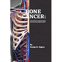 BONE CANCER: A Book That Will Give You A Better Understanding Of What Bone Cancer Is, Its Symptoms, Treatment, Choice of Diet ,Tips On Coping With It And More!. (Striving With Cancer) BONE CANCER: A Book That Will Give You A Better Understanding Of What Bone Cancer Is, Its Symptoms, Treatment, Choice of Diet ,Tips On Coping With It And More!. (Striving With Cancer) Paperback Kindle Hardcover
