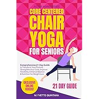 Core Centered Chair Yoga for Seniors: Comprehensive 21-Day Guide to Transform Your Posture, Strengthen Your Core, Improve Flexibility, Enhance Balance & Nutrition for Weight Loss