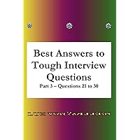 Best Answers to Tough Interview Questions Part 3 Questions 21 to 30: Detailed answers, with many examples
