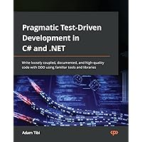 Pragmatic Test-Driven Development in C# and .NET: Write loosely coupled, documented, and high-quality code with DDD using familiar tools and libraries