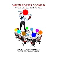 When Bosses Go Wild: Preventing Employee Morale Knockouts When Bosses Go Wild: Preventing Employee Morale Knockouts Paperback Kindle
